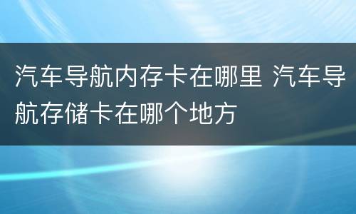 汽车导航内存卡在哪里 汽车导航存储卡在哪个地方