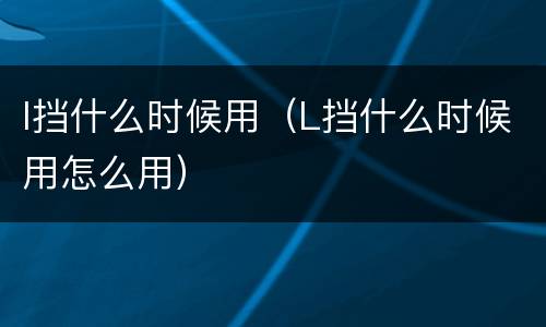 l挡什么时候用（L挡什么时候用怎么用）