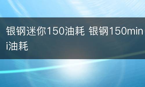 银钢迷你150油耗 银钢150mini油耗