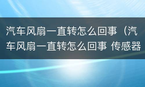 汽车风扇一直转怎么回事（汽车风扇一直转怎么回事 传感器,节温器都没事）