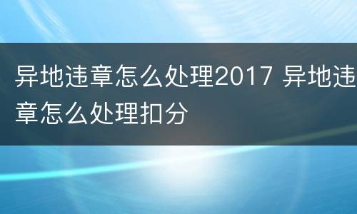 异地违章怎么处理2017 异地违章怎么处理扣分