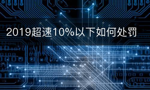 2019超速10%以下如何处罚