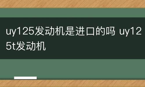 uy125发动机是进口的吗 uy125t发动机