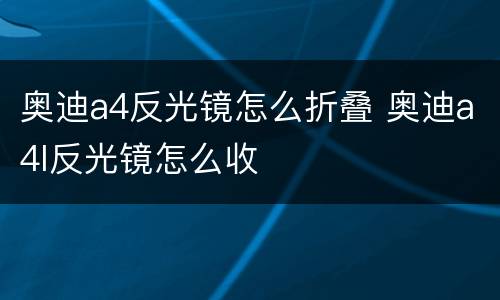 奥迪a4反光镜怎么折叠 奥迪a4l反光镜怎么收