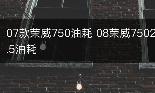 07款荣威750油耗 08荣威7502.5油耗