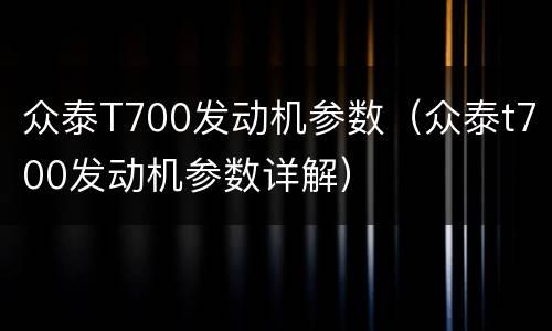 众泰T700发动机参数（众泰t700发动机参数详解）