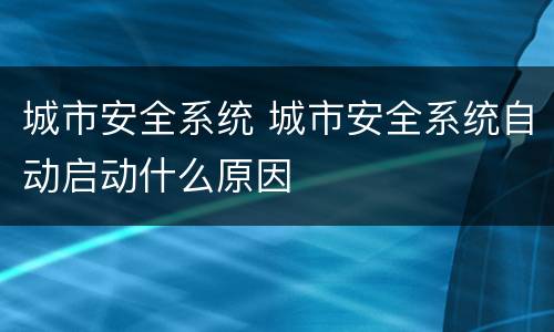 城市安全系统 城市安全系统自动启动什么原因