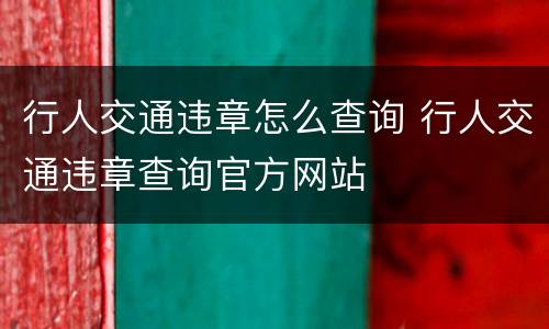 行人交通违章怎么查询 行人交通违章查询官方网站