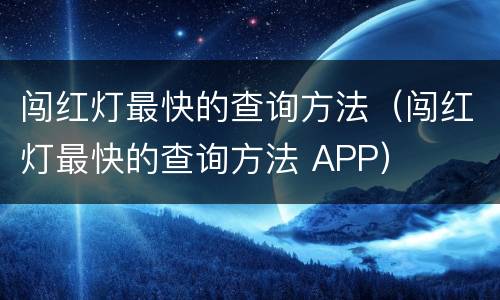 闯红灯最快的查询方法（闯红灯最快的查询方法 APP）