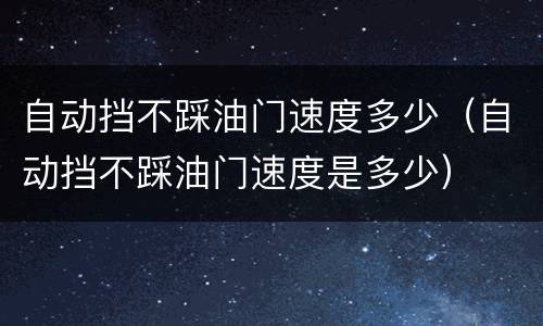 自动挡不踩油门速度多少（自动挡不踩油门速度是多少）