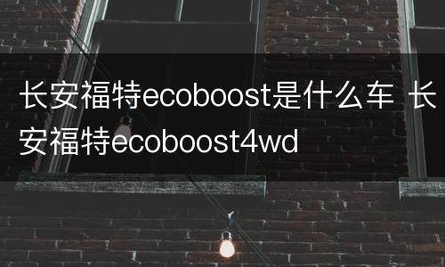 长安福特ecoboost是什么车 长安福特ecoboost4wd