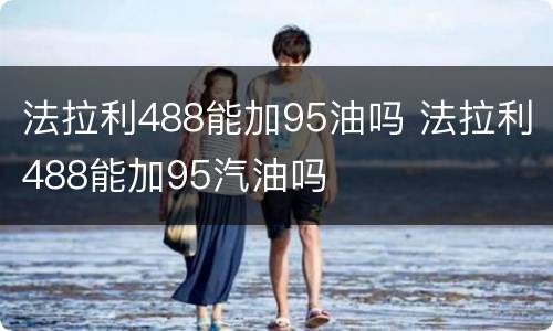 法拉利488能加95油吗 法拉利488能加95汽油吗