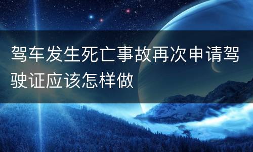 驾车发生死亡事故再次申请驾驶证应该怎样做