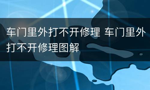 车门里外打不开修理 车门里外打不开修理图解