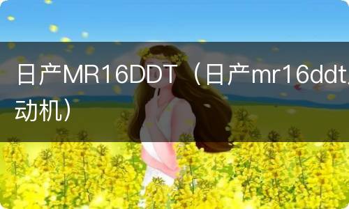 日产MR16DDT（日产mr16ddt发动机）