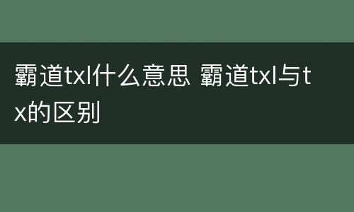 霸道txl什么意思 霸道txl与tx的区别