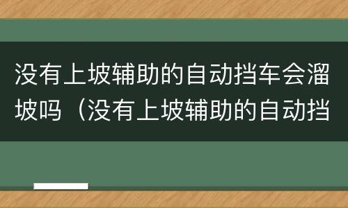 没有上坡辅助的自动挡车会溜坡吗（没有上坡辅助的自动挡车会溜坡吗）