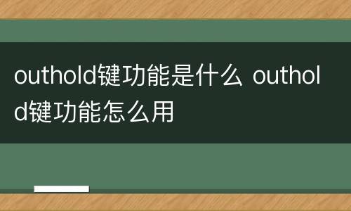 outhold键功能是什么 outhold键功能怎么用