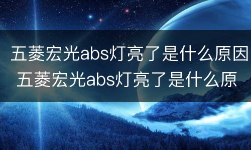 五菱宏光abs灯亮了是什么原因 五菱宏光abs灯亮了是什么原因轮胎噪音