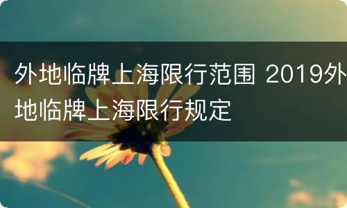 外地临牌上海限行范围 2019外地临牌上海限行规定