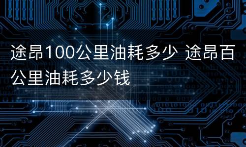 途昂100公里油耗多少 途昂百公里油耗多少钱