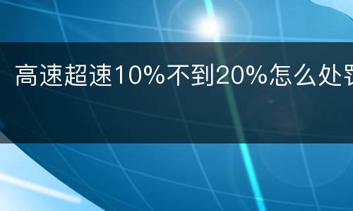 高速超速10%不到20%怎么处罚