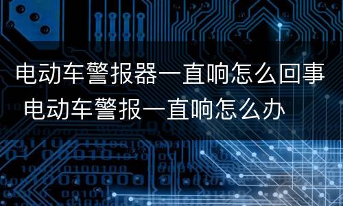 电动车警报器一直响怎么回事 电动车警报一直响怎么办