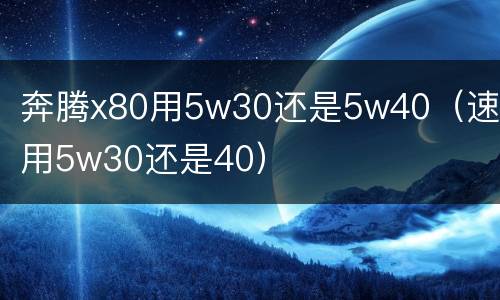 奔腾x80用5w30还是5w40（速腾用5w30还是40）