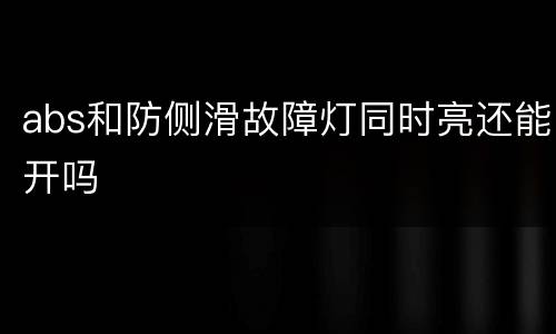 abs和防侧滑故障灯同时亮还能开吗