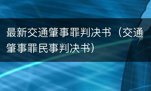 最新交通肇事罪判决书（交通肇事罪民事判决书）