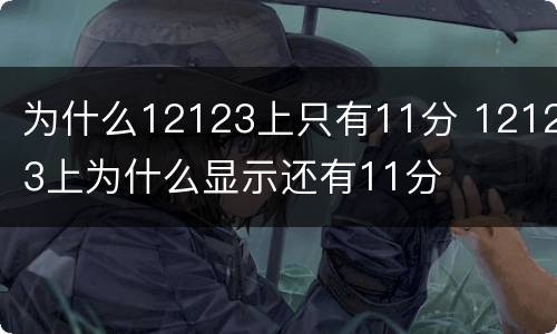 为什么12123上只有11分 12123上为什么显示还有11分