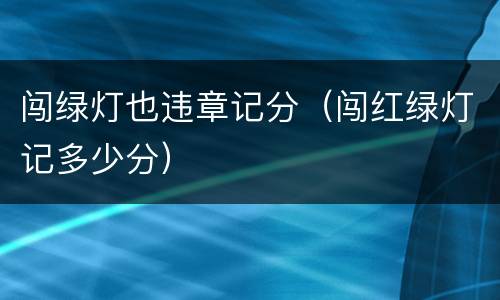 闯绿灯也违章记分（闯红绿灯记多少分）