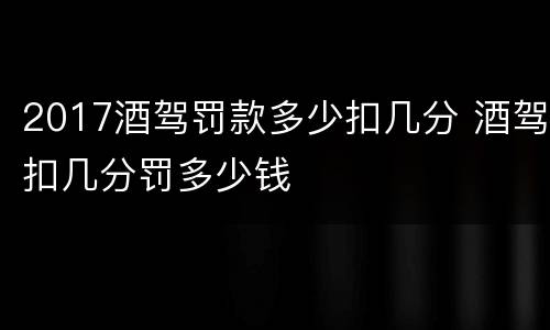 2017酒驾罚款多少扣几分 酒驾扣几分罚多少钱