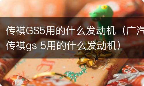 传祺GS5用的什么发动机（广汽传祺gs 5用的什么发动机）