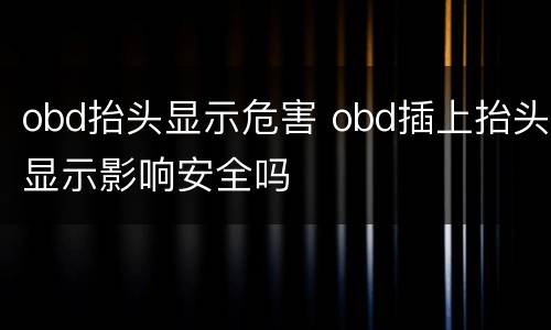 obd抬头显示危害 obd插上抬头显示影响安全吗