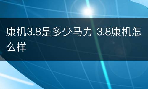 康机3.8是多少马力 3.8康机怎么样