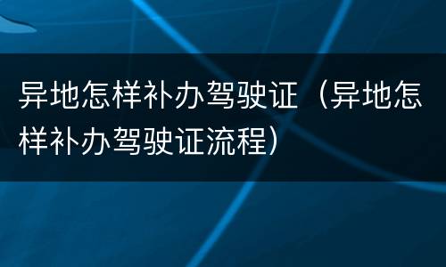 异地怎样补办驾驶证（异地怎样补办驾驶证流程）