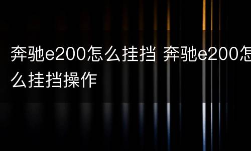 奔驰e200怎么挂挡 奔驰e200怎么挂挡操作