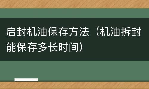 启封机油保存方法（机油拆封能保存多长时间）