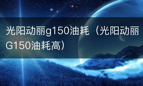 光阳动丽g150油耗（光阳动丽G150油耗高）