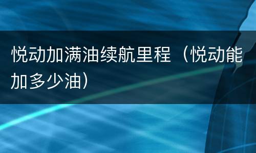 悦动加满油续航里程（悦动能加多少油）