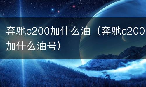 奔驰c200加什么油（奔驰c200加什么油号）