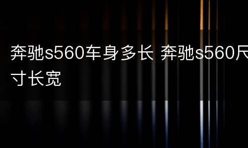 奔驰s560车身多长 奔驰s560尺寸长宽