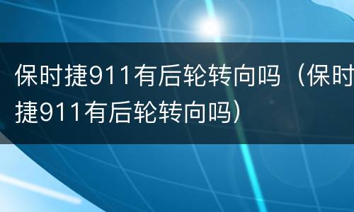 保时捷911有后轮转向吗（保时捷911有后轮转向吗）