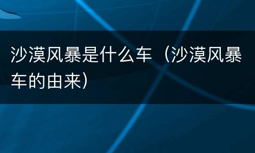 沙漠风暴是什么车（沙漠风暴车的由来）