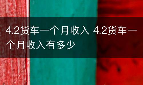 4.2货车一个月收入 4.2货车一个月收入有多少