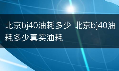 北京bj40油耗多少 北京bj40油耗多少真实油耗