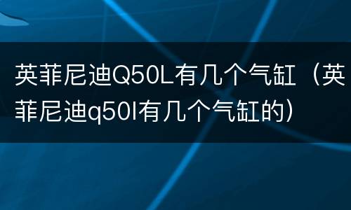 英菲尼迪Q50L有几个气缸（英菲尼迪q50l有几个气缸的）