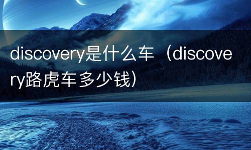 discovery是什么车（discovery路虎车多少钱）