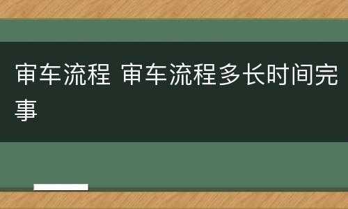 审车流程 审车流程多长时间完事